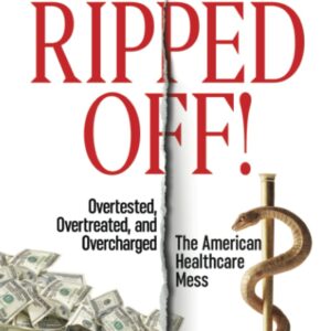 Ripped Off!: Overtested, Overtreated and Overcharged, the American Healthcare Mess Paperback