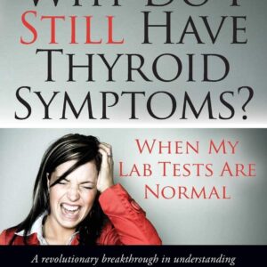 Why Do I Still Have Thyroid Symptoms? when My Lab Tests Are Normal: a Revolutionary Breakthrough in Understanding Hashimoto's Disease and Hypothyroidism Paperback